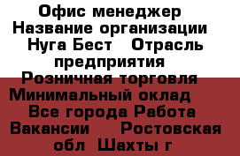 Офис-менеджер › Название организации ­ Нуга Бест › Отрасль предприятия ­ Розничная торговля › Минимальный оклад ­ 1 - Все города Работа » Вакансии   . Ростовская обл.,Шахты г.